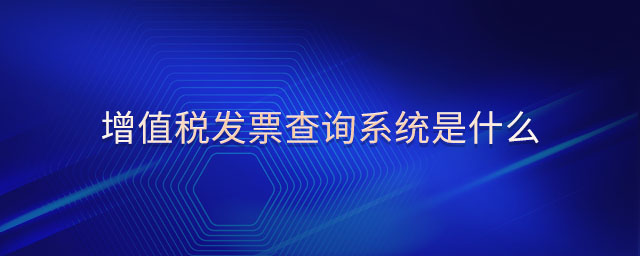 增值稅發(fā)票查詢系統(tǒng)是什么 增值稅發(fā)票查詢系統(tǒng)是什么