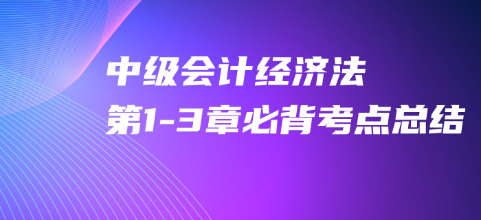 2020年中級會(huì)計(jì)經(jīng)濟(jì)法第1-3章必背考點(diǎn)，速來打卡提分！