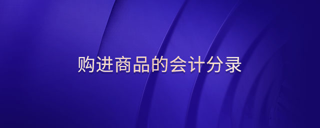 購進(jìn)商品的會計分錄 購進(jìn)商品的會計分錄