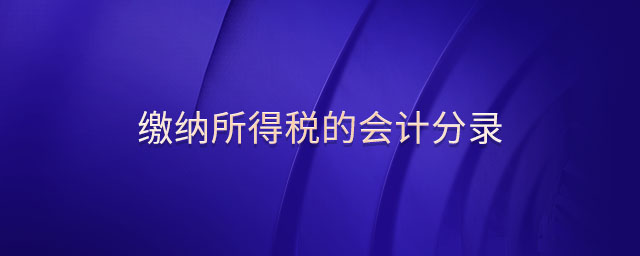 繳納所得稅的會(huì)計(jì)分錄 繳納所得稅的會(huì)計(jì)分錄