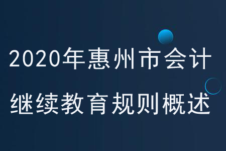 2020年廣東省惠州市會(huì)計(jì)繼續(xù)教育規(guī)則概述 2020年廣東省惠州市會(huì)計(jì)繼續(xù)教育規(guī)則概述