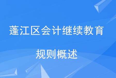 2020年廣東省蓬江區(qū)會(huì)計(jì)繼續(xù)教育規(guī)則概述 2020年廣東省蓬江區(qū)會(huì)計(jì)繼續(xù)教育規(guī)則概述