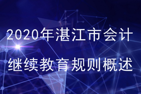 2020年廣東省湛江市會計繼續(xù)教育規(guī)則概述 2020年廣東省湛江市會計繼續(xù)教育規(guī)則概述