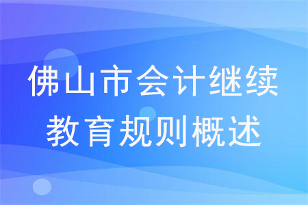 2020年廣東省佛山市會(huì)計(jì)繼續(xù)教育規(guī)則概述 2020年廣東省佛山市會(huì)計(jì)繼續(xù)教育規(guī)則概述
