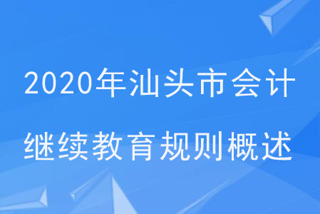 2020年廣州省汕頭市會計繼續(xù)教育規(guī)則概述 2020年廣州省汕頭市會計繼續(xù)教育規(guī)則概述