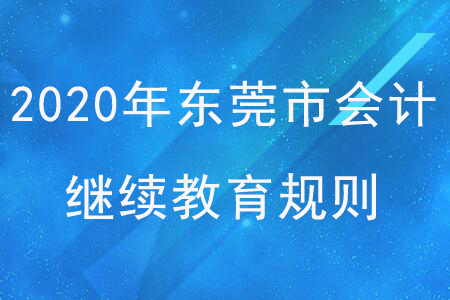 2020年廣東省東莞市會計繼續(xù)教育規(guī)則概述 2020年廣東省東莞市會計繼續(xù)教育規(guī)則概述