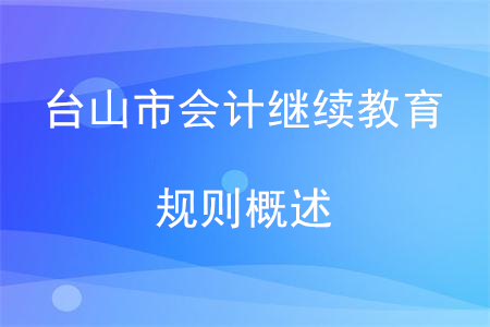 2020年廣東省臺山市會計繼續(xù)教育規(guī)則概述 2020年廣東省臺山市會計繼續(xù)教育規(guī)則概述