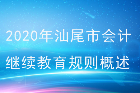 2020年廣東省汕尾市會(huì)計(jì)繼續(xù)教育規(guī)則概述 2020年廣東省汕尾市會(huì)計(jì)繼續(xù)教育規(guī)則概述