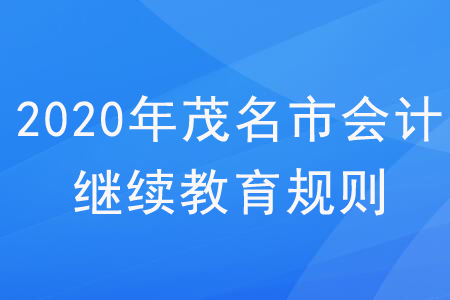 2020年廣東省茂名市會計(jì)繼續(xù)教育規(guī)則概述 2020年廣東省茂名市會計(jì)繼續(xù)教育規(guī)則概述