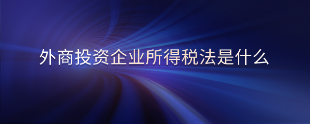 外商投資企業(yè)所得稅法是什么