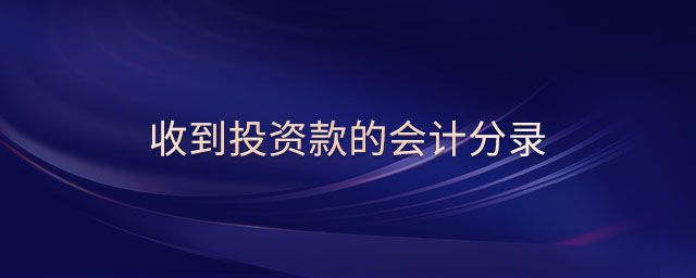 收到投資款的會(huì)計(jì)分錄 收到投資款的會(huì)計(jì)分錄