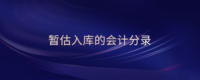 暫估入庫(kù)的會(huì)計(jì)分錄 暫估入庫(kù)的會(huì)計(jì)分錄