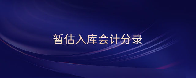 暫估入庫(kù)會(huì)計(jì)分錄 暫估入庫(kù)會(huì)計(jì)分錄