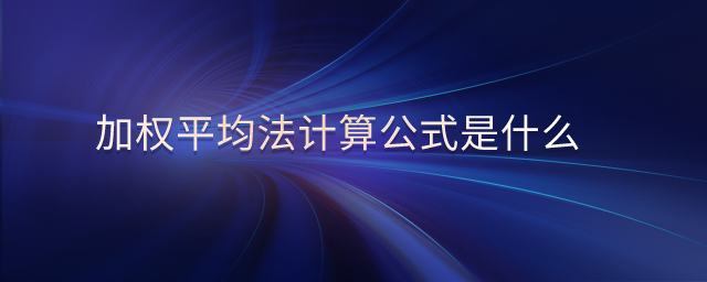 加權(quán)平均法計(jì)算公式是什么 加權(quán)平均法計(jì)算公式是什么