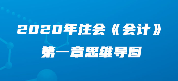 2020年注會《會計》第一章思維導(dǎo)圖及自測習(xí)題
