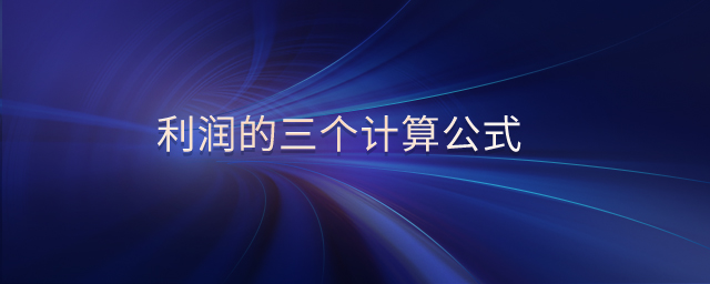 利潤(rùn)的三個(gè)計(jì)算公式 利潤(rùn)的三個(gè)計(jì)算公式