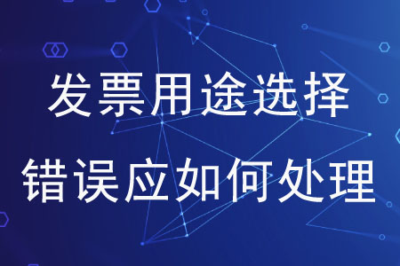 發(fā)票用途選擇錯(cuò)誤應(yīng)如何處理？