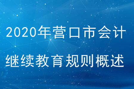 2020年遼寧省營口市會計繼續(xù)教育規(guī)則概述 2020年遼寧省營口市會計繼續(xù)教育規(guī)則概述