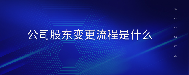 公司股東變更流程是什么 公司股東變更流程是什么