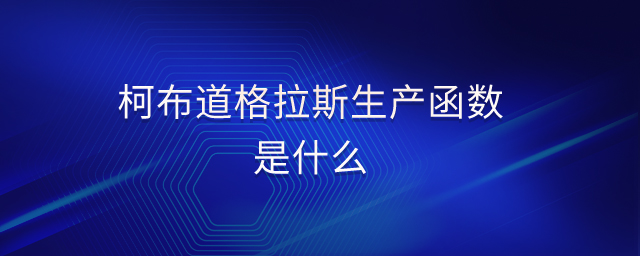 柯布道格拉斯生產(chǎn)函數(shù)是什么 柯布道格拉斯生產(chǎn)函數(shù)是什么