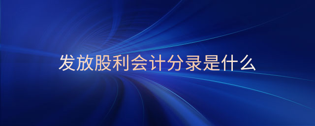 發(fā)放股利會(huì)計(jì)分錄是什么 發(fā)放股利會(huì)計(jì)分錄是什么