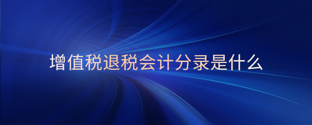 增值稅退稅會(huì)計(jì)分錄是什么 增值稅退稅會(huì)計(jì)分錄是什么