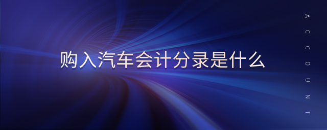 購(gòu)入汽車會(huì)計(jì)分錄是什么