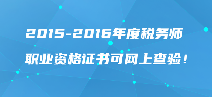 2015-2016年度稅務(wù)師職業(yè)資格證書可網(wǎng)上查驗！