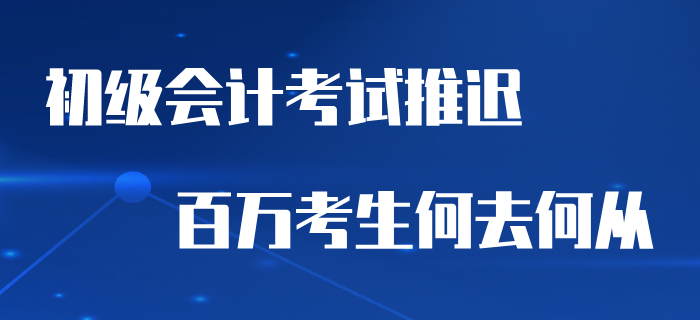 2020年初級(jí)會(huì)計(jì)考試推遲，百萬考生何去何從？