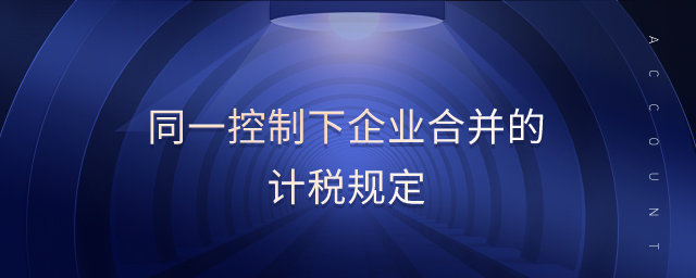 同一控制下企業(yè)合并的計稅規(guī)定 同一控制下企業(yè)合并的計稅規(guī)定