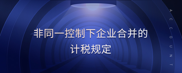 非同一控制下企業(yè)合并的計(jì)稅規(guī)定 非同一控制下企業(yè)合并的計(jì)稅規(guī)定