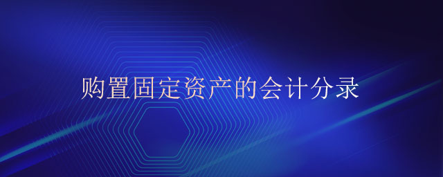 購置固定資產(chǎn)的會計(jì)分錄 購置固定資產(chǎn)的會計(jì)分錄
