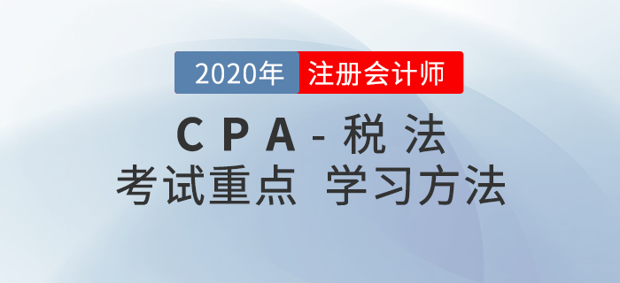 2020年CPA《稅法》考試重點與學(xué)習(xí)方法匯總