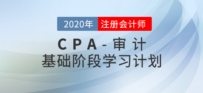 高效備考！2020年CPA考試《審計(jì)》基礎(chǔ)階段學(xué)習(xí)計(jì)劃