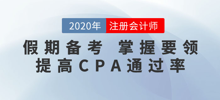 抓住假期，掌握要領(lǐng)！這樣備考CPA通關(guān)率更高！