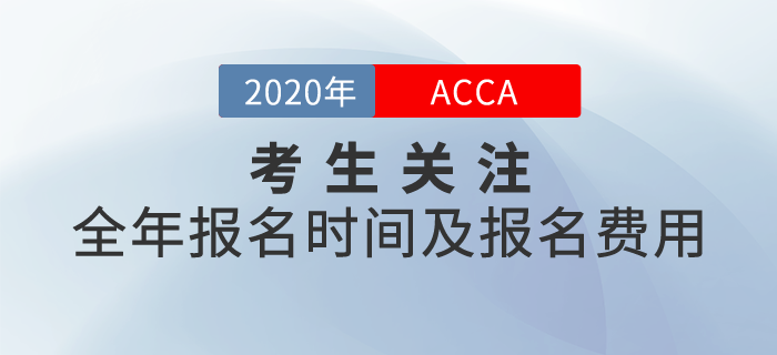 考生關(guān)注！2020年ACCA全年報(bào)名時(shí)間及報(bào)名費(fèi)用一覽