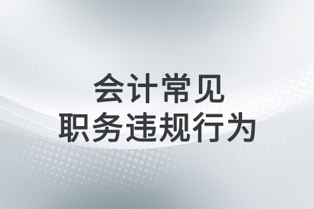 會(huì)計(jì)常見職務(wù)違規(guī)的行為有哪些？