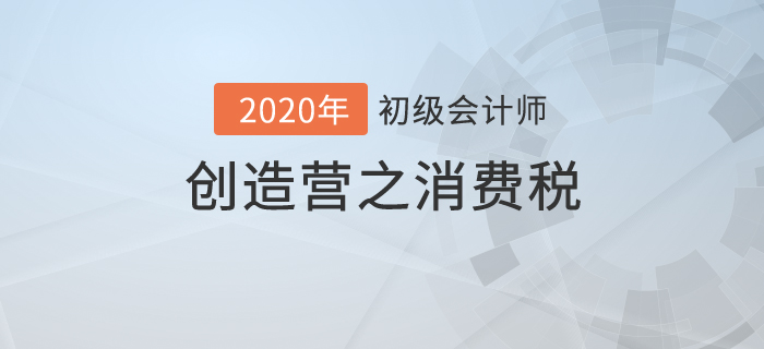 初級會計《經(jīng)濟法基礎(chǔ)》創(chuàng)造營之：消費稅不是高消費，也有高內(nèi)涵！