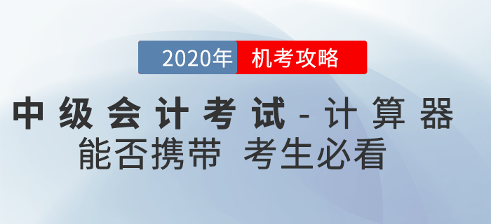 官方回復(fù)：2020年中級會計考試時間縮短能否攜帶計算器？機(jī)考攻略速看