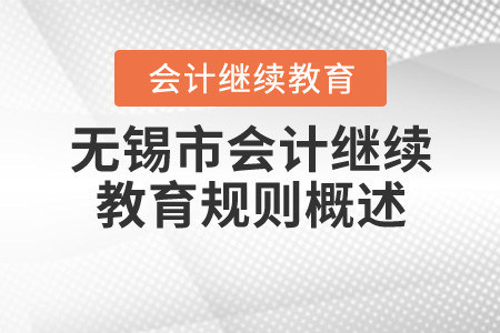 2020年江蘇省無錫市會計繼續(xù)教育報名規(guī)則概述 2020年江蘇省無錫市會計繼續(xù)教育報名規(guī)則概述