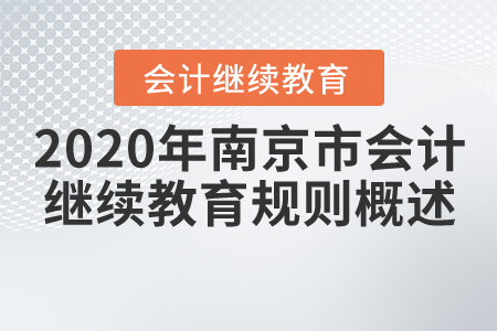 2020年江蘇省南京市會(huì)計(jì)繼續(xù)教育規(guī)則概述 2020年江蘇省南京市會(huì)計(jì)繼續(xù)教育規(guī)則概述