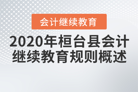 2020年山東省桓臺縣會計繼續(xù)教育規(guī)則概述 2020年山東省桓臺縣會計繼續(xù)教育規(guī)則概述