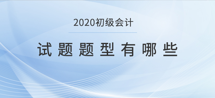 2020初級(jí)會(huì)計(jì)試題題型有哪些？