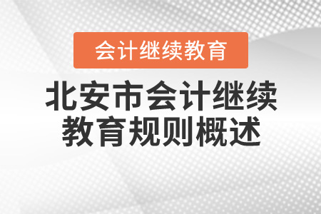 2020年黑龍江省北安市會計(jì)繼續(xù)教育規(guī)則概述 2020年黑龍江省北安市會計(jì)繼續(xù)教育規(guī)則概述