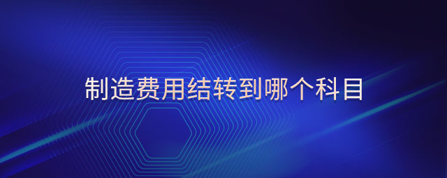 制造費用結(jié)轉(zhuǎn)到哪個科目