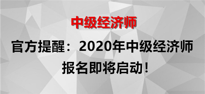 官方提醒：2020年中級經(jīng)濟(jì)師報(bào)名即將啟動(dòng)！