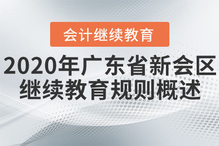 2020年廣東省江門市新會區(qū)會計繼續(xù)教育規(guī)則概述 2020年廣東省江門市新會區(qū)會計繼續(xù)教育規(guī)則概述