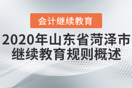 2020年山東省菏澤市會計繼續(xù)教育規(guī)則概述 2020年山東省菏澤市會計繼續(xù)教育規(guī)則概述