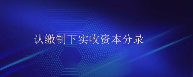 認(rèn)繳制下實(shí)收資本分錄 認(rèn)繳制下實(shí)收資本分錄