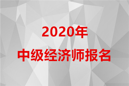 2020年廣東中級(jí)經(jīng)濟(jì)師報(bào)名時(shí)間